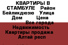 КВАРТИРЫ В СТАМБУЛЕ › Район ­ Бейликдюзю › Улица ­ 1 250 › Дом ­ 12 › Цена ­ 227 685 503 - Все города Недвижимость » Квартиры продажа   . Алтай респ.